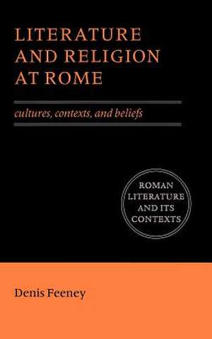 Literature and Religion at Rome: Cultures, Contexts, and Beliefs de Denis Feeney