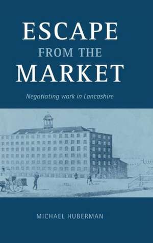 Escape from the Market: Negotiating Work in Lancashire de Michael Huberman