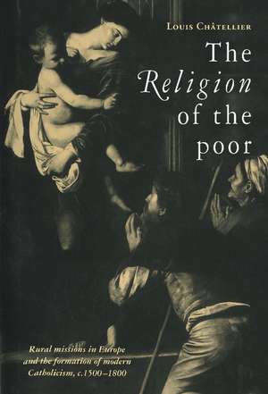 The Religion of the Poor: Rural Missions in Europe and the Formation of Modern Catholicism, c.1500–c.1800 de Louis Châtellier