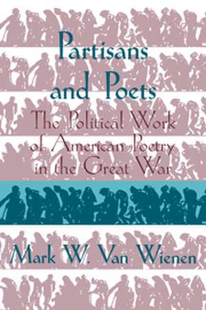 Partisans and Poets: The Political Work of American Poetry in the Great War de Mark W. van Wienen