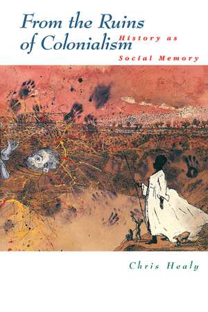 From the Ruins of Colonialism: History as Social Memory de Chris Healy