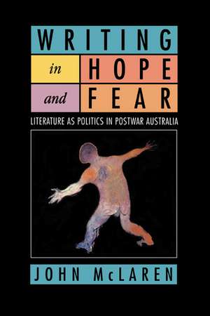 Writing in Hope and Fear: Literature as Politics in Postwar Australia de John McLaren