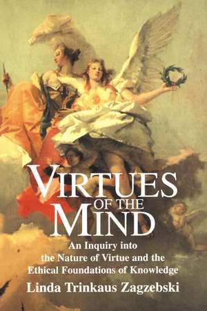 Virtues of the Mind: An Inquiry into the Nature of Virtue and the Ethical Foundations of Knowledge de Linda Trinkaus Zagzebski