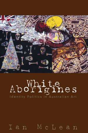 White Aborigines: Identity Politics in Australian Art de Ian McLean