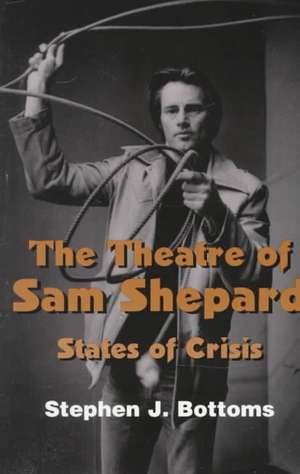 The Theatre of Sam Shepard: States of Crisis de Stephen J. Bottoms