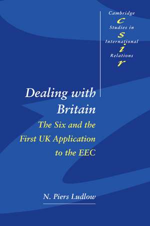 Dealing with Britain: The Six and the First UK Application to the EEC de N. Piers Ludlow