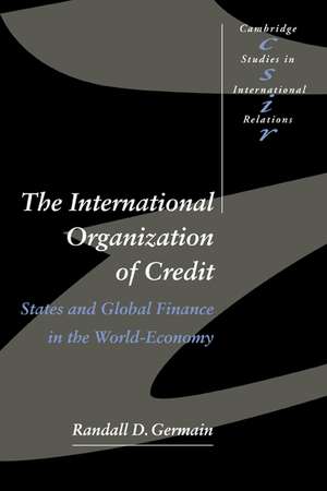 The International Organization of Credit: States and Global Finance in the World-Economy de Randall D. Germain