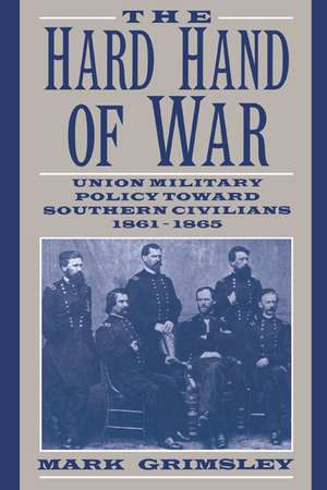 The Hard Hand of War: Union Military Policy toward Southern Civilians, 1861–1865 de Mark Grimsley