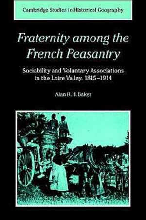 Fraternity among the French Peasantry: Sociability and Voluntary Associations in the Loire Valley, 1815–1914 de Alan R. H. Baker