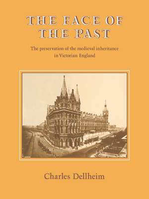 The Face of the Past: The Preservation of the Medieval Inheritance in Victorian England de Charles Dellheim