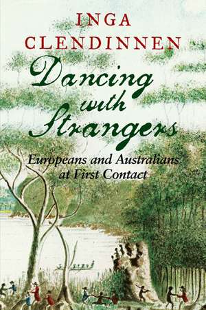 Dancing with Strangers: Europeans and Australians at First Contact de Inga Clendinnen