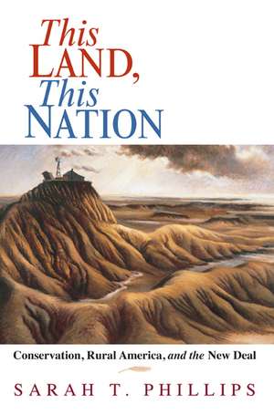 This Land, This Nation: Conservation, Rural America, and the New Deal de Sarah T. Phillips