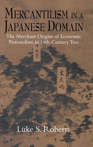 Mercantilism in a Japanese Domain: The Merchant Origins of Economic Nationalism in 18th-Century Tosa de Luke S. Roberts