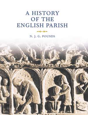 A History of the English Parish: The Culture of Religion from Augustine to Victoria de N. J. G. Pounds