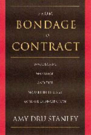 From Bondage to Contract: Wage Labor, Marriage, and the Market in the Age of Slave Emancipation de Amy Dru Stanley