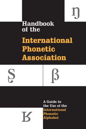 Handbook of the International Phonetic Association: A Guide to the Use of the International Phonetic Alphabet de International Phonetic Association