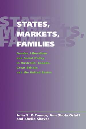 States, Markets, Families: Gender, Liberalism and Social Policy in Australia, Canada, Great Britain and the United States de Julia S. O'Connor