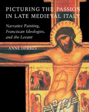 Picturing the Passion in Late Medieval Italy: Narrative Painting, Franciscan Ideologies, and the Levant de Anne Derbes