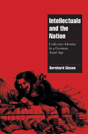 Intellectuals and the Nation: Collective Identity in a German Axial Age de Bernhard Giesen