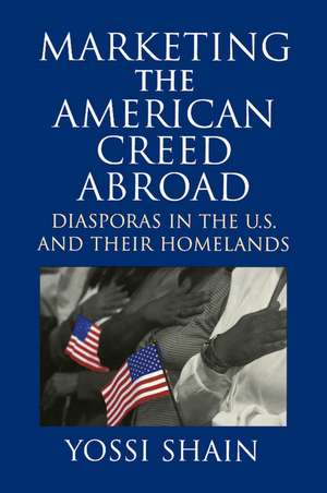 Marketing the American Creed Abroad: Diasporas in the U.S. and their Homelands de Yossi Shain