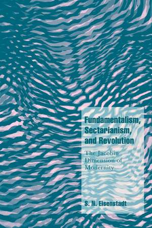 Fundamentalism, Sectarianism, and Revolution: The Jacobin Dimension of Modernity de S. N. Eisenstadt