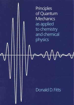 Principles of Quantum Mechanics: As Applied to Chemistry and Chemical Physics de Donald D. Fitts