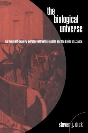 The Biological Universe: The Twentieth Century Extraterrestrial Life Debate and the Limits of Science de Steven J. Dick