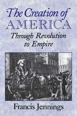 The Creation of America: Through Revolution to Empire de Francis Jennings