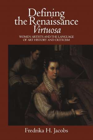 Defining the Renaissance 'Virtuosa': Women Artists and the Language of Art History and Criticism de Fredrika H. Jacobs