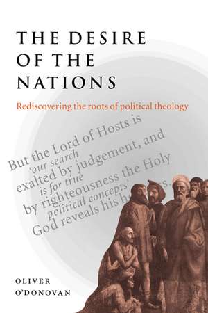 The Desire of the Nations: Rediscovering the Roots of Political Theology de Oliver O'Donovan