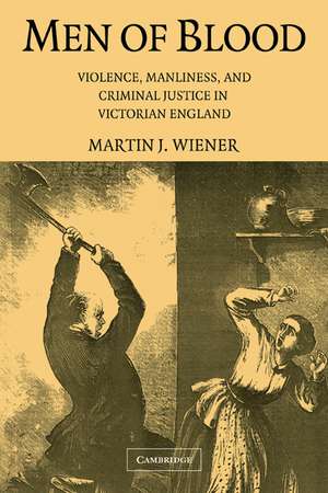 Men of Blood: Violence, Manliness, and Criminal Justice in Victorian England de Martin J. Wiener