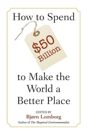 How to Spend $50 Billion to Make the World a Better Place de Bjørn Lomborg