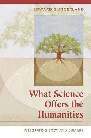 What Science Offers the Humanities: Integrating Body and Culture de Edward Slingerland