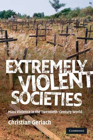 Extremely Violent Societies: Mass Violence in the Twentieth-Century World de Christian Gerlach