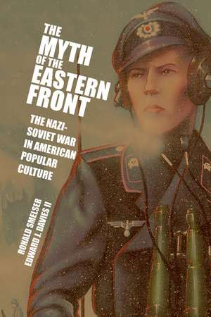 The Myth of the Eastern Front: The Nazi-Soviet War in American Popular Culture de Ronald Smelser