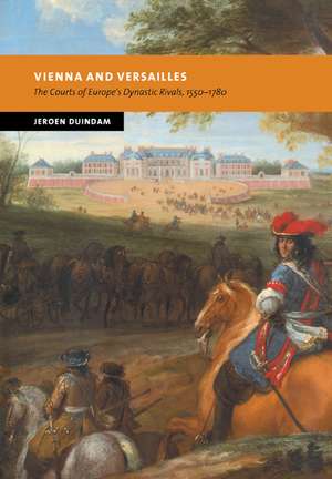 Vienna and Versailles: The Courts of Europe's Dynastic Rivals, 1550–1780 de Jeroen Duindam