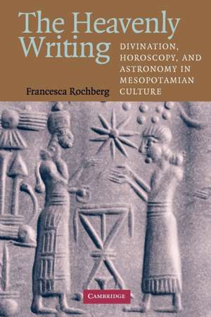 The Heavenly Writing: Divination, Horoscopy, and Astronomy in Mesopotamian Culture de Francesca Rochberg