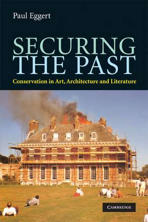 Securing the Past: Conservation in Art, Architecture and Literature de Paul Eggert