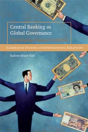 Central Banking as Global Governance: Constructing Financial Credibility de Rodney Bruce Hall