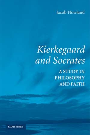 Kierkegaard and Socrates: A Study in Philosophy and Faith de Jacob Howland