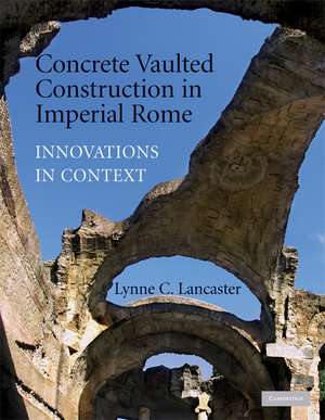 Concrete Vaulted Construction in Imperial Rome: Innovations in Context de Lynne C. Lancaster