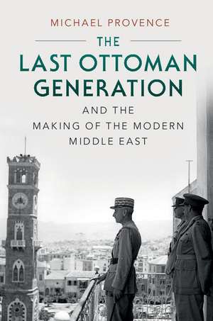 The Last Ottoman Generation and the Making of the Modern Middle East de Michael Provence