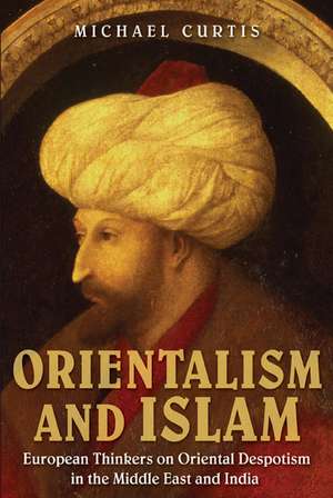 Orientalism and Islam: European Thinkers on Oriental Despotism in the Middle East and India de Michael Curtis