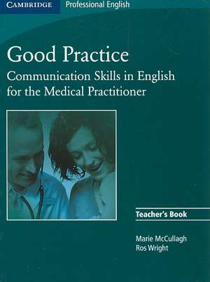 Good Practice Teacher's Book: Communication Skills in English for the Medical Practitioner de Marie McCullagh