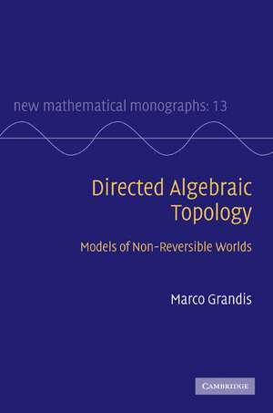 Directed Algebraic Topology: Models of Non-Reversible Worlds de Marco Grandis