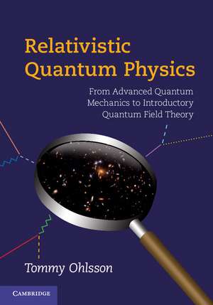 Relativistic Quantum Physics: From Advanced Quantum Mechanics to Introductory Quantum Field Theory de Tommy Ohlsson