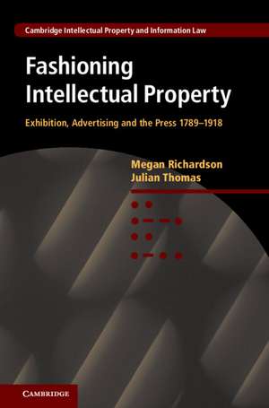 Fashioning Intellectual Property: Exhibition, Advertising and the Press, 1789–1918 de Megan Richardson