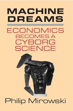 Machine Dreams: Economics Becomes a Cyborg Science de Philip Mirowski