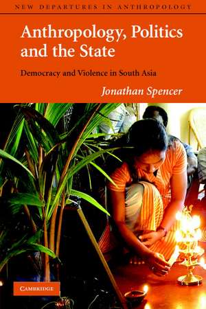 Anthropology, Politics, and the State: Democracy and Violence in South Asia de Jonathan Spencer