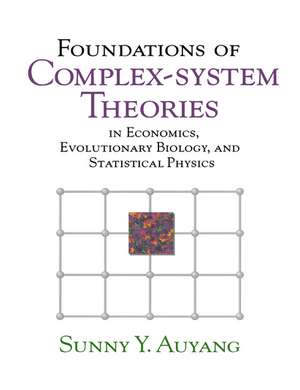 Foundations of Complex-system Theories: In Economics, Evolutionary Biology, and Statistical Physics de Sunny Y. Auyang